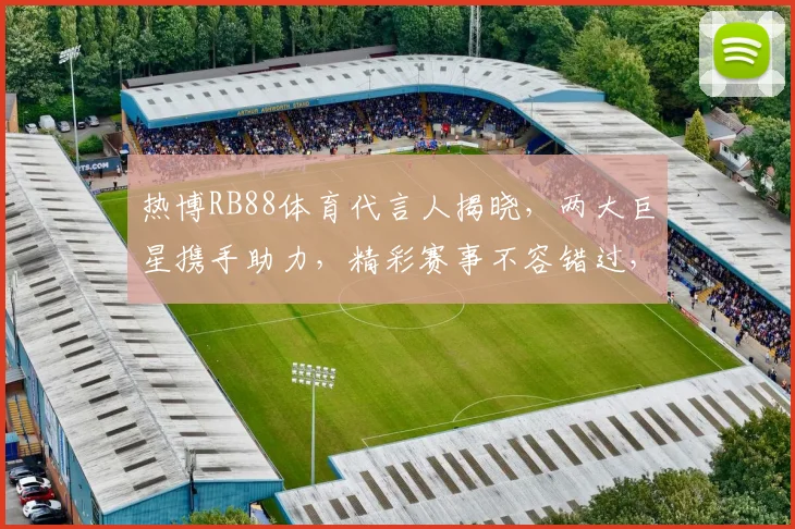 热博RB88体育代言人揭晓，两大巨星携手助力，精彩赛事不容错过，敬请关注