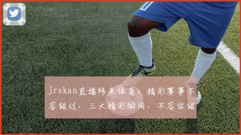jrskan直播纬来体育，精彩赛事不容错过，三大精彩瞬间，不容你错过