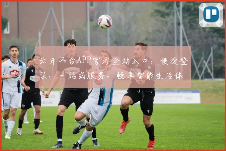 云开平台APP官方全站入口，便捷登录，一站式服务，畅享智能生活体验，快速直达