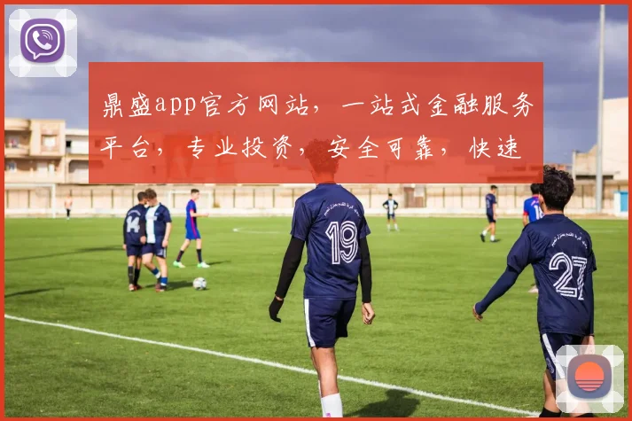 鼎盛app官方网站，一站式金融服务平台，专业投资，安全可靠，快速注册，尽享财富增值，不容错过