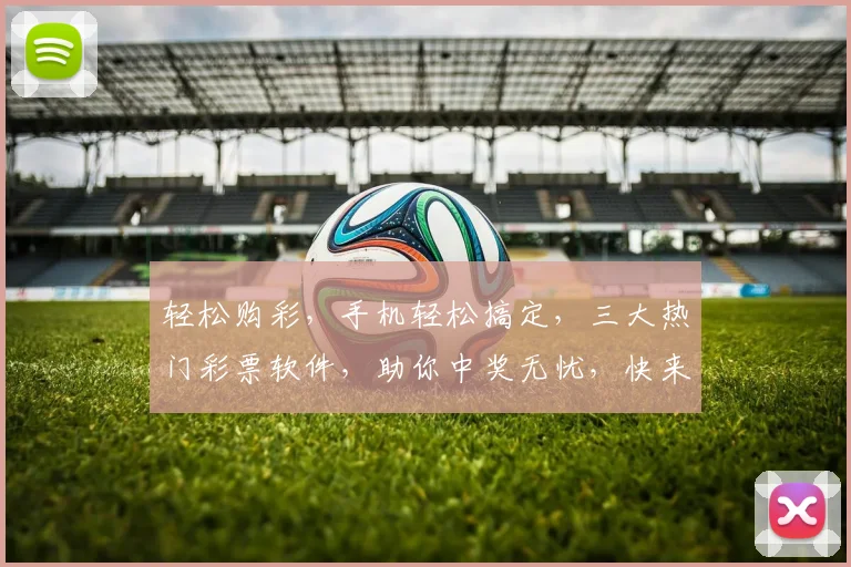 轻松购彩，手机轻松搞定，三大热门彩票软件，助你中奖无忧，快来体验