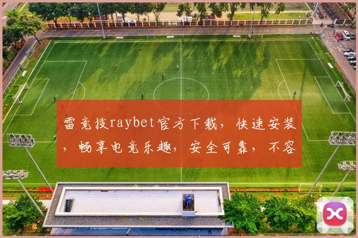 雷竞技raybet官方下载，快速安装，畅享电竞乐趣，安全可靠，不容错过