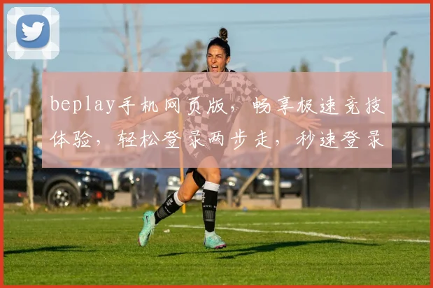 beplay手机网页版，畅享极速竞技体验，轻松登录两步走，秒速登录畅玩无忧