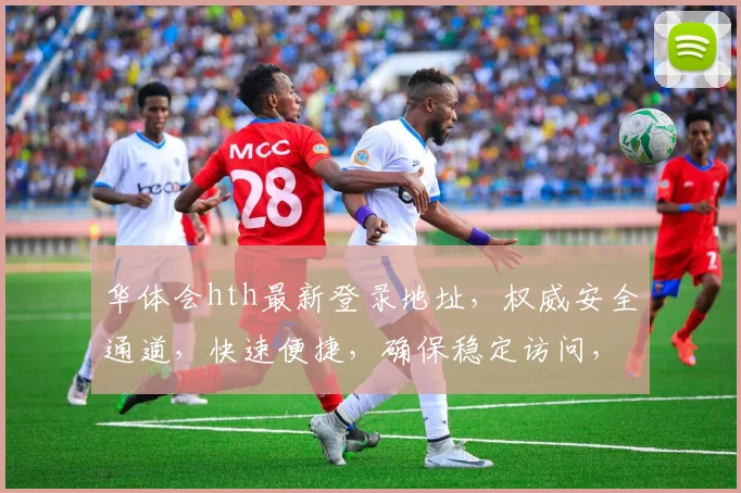华体会hth最新登录地址，权威安全通道，快速便捷，确保稳定访问，请勿错过