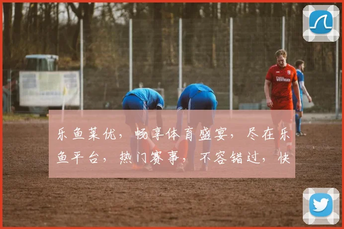 乐鱼莱优，畅享体育盛宴，尽在乐鱼平台，热门赛事，不容错过，快来体验