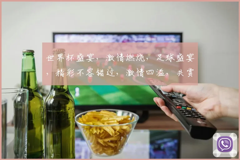 世界杯盛宴，激情燃烧，足球盛宴，精彩不容错过，激情四溢，共赏精彩瞬间