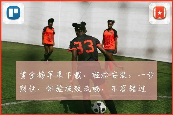 赏金榜苹果下载，轻松安装，一步到位，体验极致流畅，不容错过
