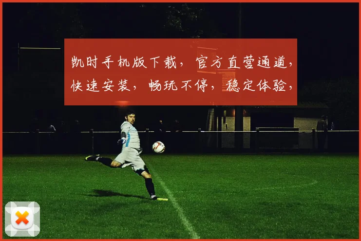 凯时手机版下载，官方直营通道，快速安装，畅玩不停，稳定体验，必看攻略